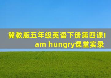 冀教版五年级英语下册第四课I am hungry课堂实录